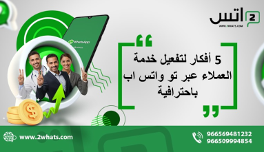 5 أفكار لتفعيل خدمة العملاء عبر تو واتس اب باحترافية
