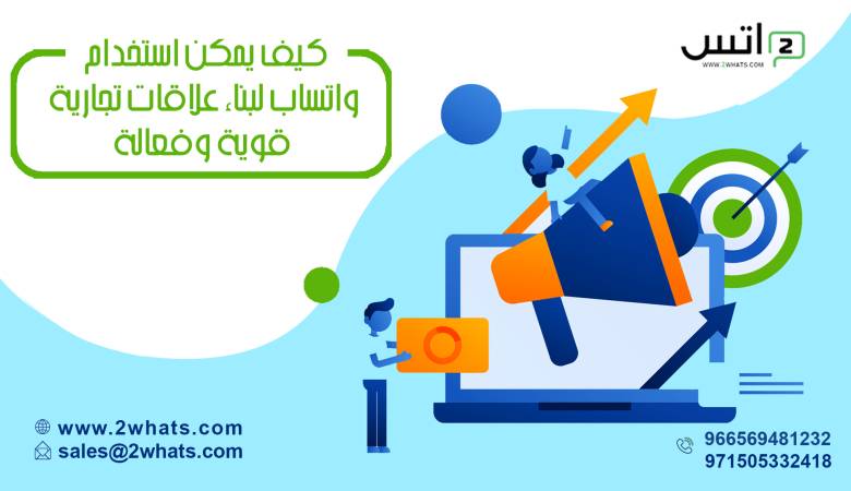 كيف يمكن استخدام واتساب لبناء علاقات تجارية قوية وفعالة؟